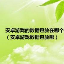 安卓游戏的数据包放在哪个文件夹（安卓游戏数据包放哪）