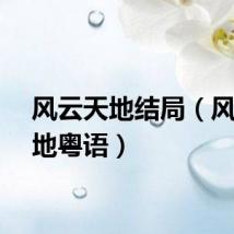 风云天地结局（风云天地粤语）