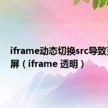 iframe动态切换src导致页面白屏(iframe 透明)