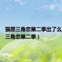 猫愿三角恋第二季出了么(猫愿三角恋第二季)