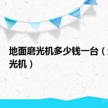 地面磨光机多少钱一台（地面磨光机）