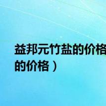 益邦元竹盐的价格（盐的价格）