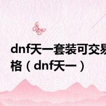 dnf天一套装可交易的价格(dnf天一)