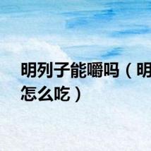 明列子能嚼吗（明列子怎么吃）