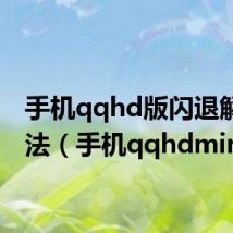 手机qqhd版闪退解决方法（手机qqhdmini）