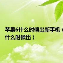 苹果6什么时候出新手机（苹果6什么时候出）