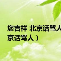 您吉祥 北京话骂人（北京话骂人）