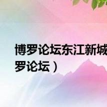 博罗论坛东江新城(博罗论坛)