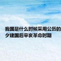 我国是什么时候采用公历的建国前夕建国后辛亥革命时期