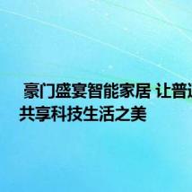  豪门盛宴智能家居 让普通大众共享科技生活之美