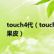 touch4代（touch4 苹果皮）