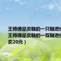 王师傅是卖鞋的一只鞋进价45元（王师傅是卖鞋的一双鞋进价30元甩卖20元）