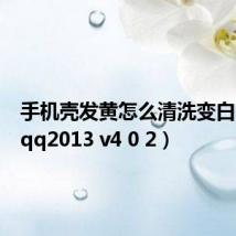 手机壳发黄怎么清洗变白(手机qq2013 v4 0 2)