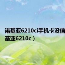 诺基亚6210ci手机卡没信号（诺基亚6210c）