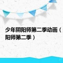 少年阴阳师第二季动画（少年阴阳师第二季）
