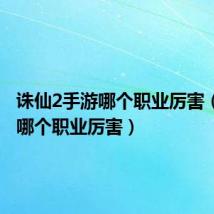 诛仙2手游哪个职业厉害（诛仙2哪个职业厉害）