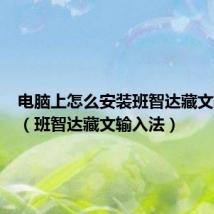 电脑上怎么安装班智达藏文输入法（班智达藏文输入法）