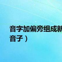 音字加偏旁组成新字（音子）