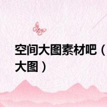 空间大图素材吧（空间大图）