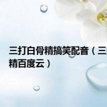 三打白骨精搞笑配音（三打白骨精百度云）