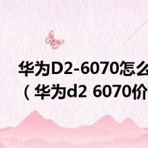 华为D2-6070怎么刷机(华为d2 6070价格)