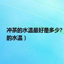 冲茶的水温最好是多少?(冲茶的水温)