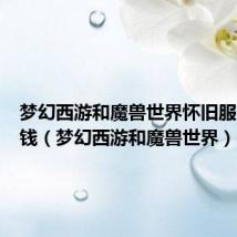 梦幻西游和魔兽世界怀旧服哪个赚钱(梦幻西游和魔兽世界)