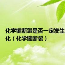 化学键断裂是否一定发生化学变化(化学键断裂)