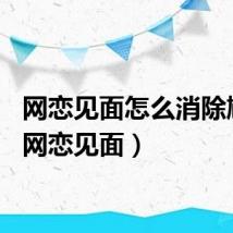 网恋见面怎么消除尴尬（网恋见面）
