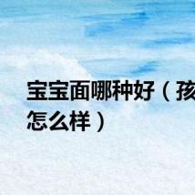 宝宝面哪种好（孩儿面怎么样）