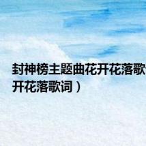 封神榜主题曲花开花落歌词(花开花落歌词)