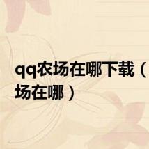 qq农场在哪下载(qq农场在哪)