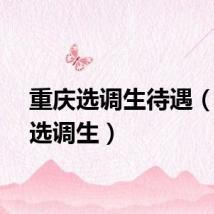 重庆选调生待遇（重庆选调生）