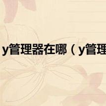 y管理器在哪（y管理器）