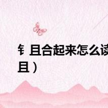 钅且合起来怎么读（钅且）