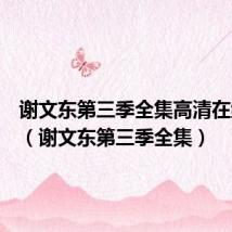谢文东第三季全集高清在线观看(谢文东第三季全集)