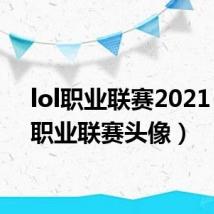 lol职业联赛2021(lol职业联赛头像)