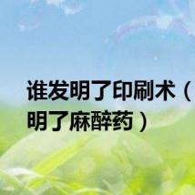 谁发明了印刷术(谁发明了麻醉药)