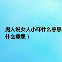 男人说女人小样什么意思(小样什么意思)