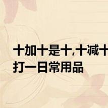 十加十是十,十减十是十打一日常用品