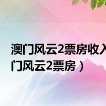 澳门风云2票房收入(澳门风云2票房)