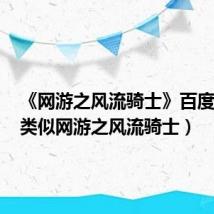 《网游之风流骑士》百度百科（类似网游之风流骑士）