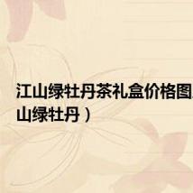 江山绿牡丹茶礼盒价格图片(江山绿牡丹)