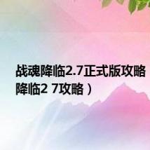 战魂降临2.7正式版攻略(战魂降临2 7攻略)