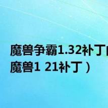 魔兽争霸1.32补丁内容(魔兽1 21补丁)
