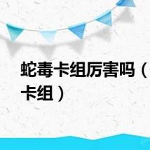 蛇毒卡组厉害吗（蛇毒卡组）