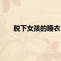脱下女孩的睡衣