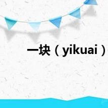 一块（yikuai）