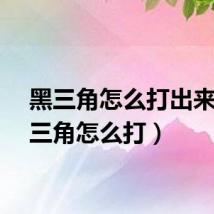 黑三角怎么打出来（黑三角怎么打）