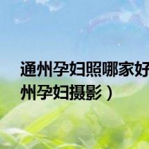 通州孕妇照哪家好（通州孕妇摄影）